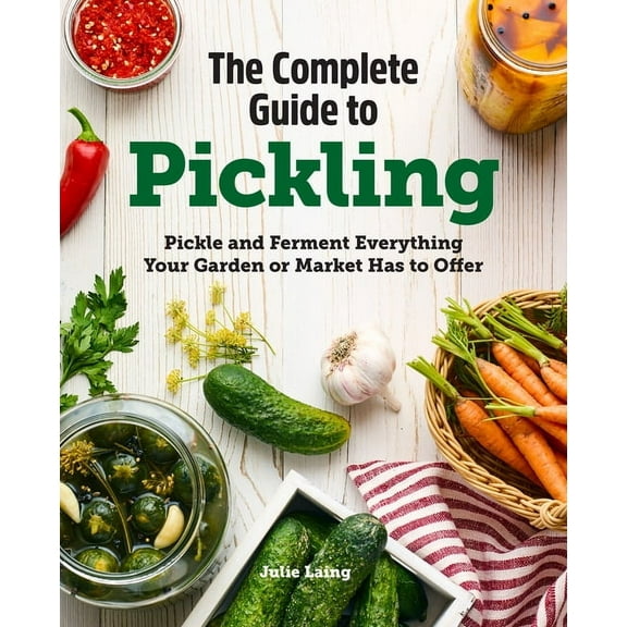 The Complete Guide to Pickling: Pickle and Ferment Everything Your Garden or Market Has to Offer, (Paperback)
