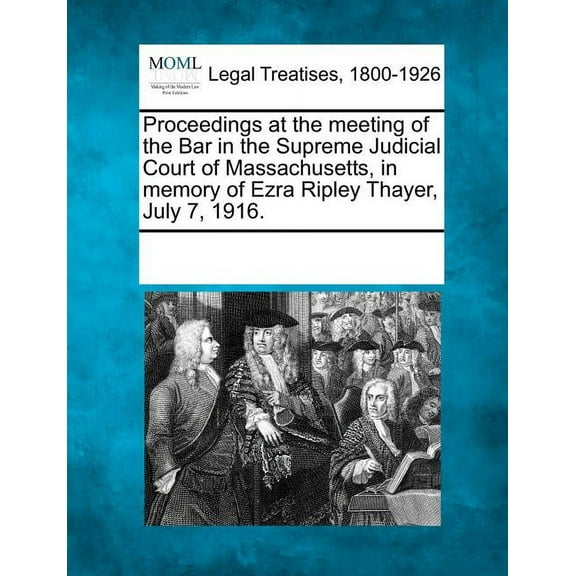 Proceedings at the Meeting of the Bar in the Supreme Judicial Court of Massachusetts, in Memory of Ezra Ripley Thayer, July 7, 1916. (Paperback)