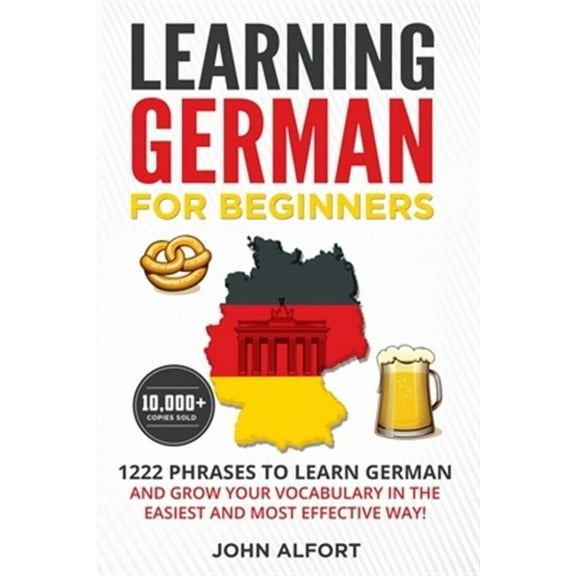 Learning German for Beginners: 1222 Phrases to Learn German and Grow your Vocabulary in the Easiest and Most Effective Way! (Complete German Phrasebo