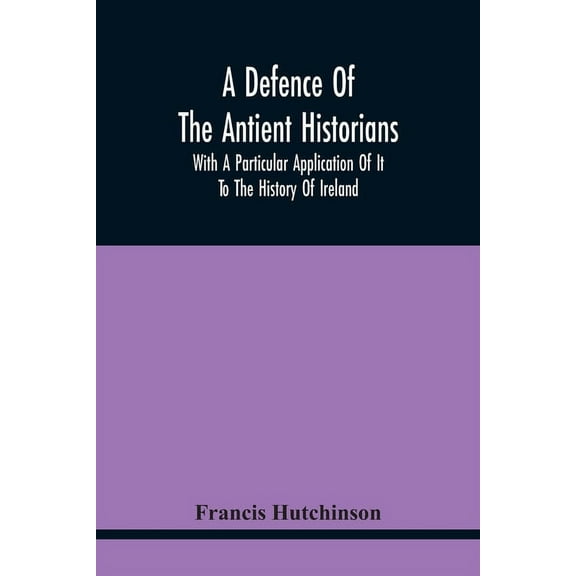A Defence Of The Antient Historians : With A Particular Application Of It To The History Of Ireland (Paperback)