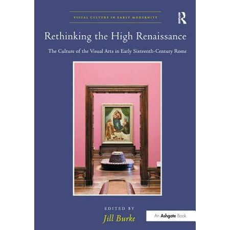 Rethinking the High Renaissance : The Culture of the Visual Arts in Early Sixteenth-Century Rome