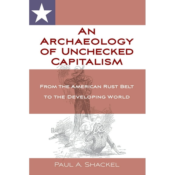 An Archaeology of Unchecked Capitalism: From the American Rust Belt to the Developing World, (Paperback)