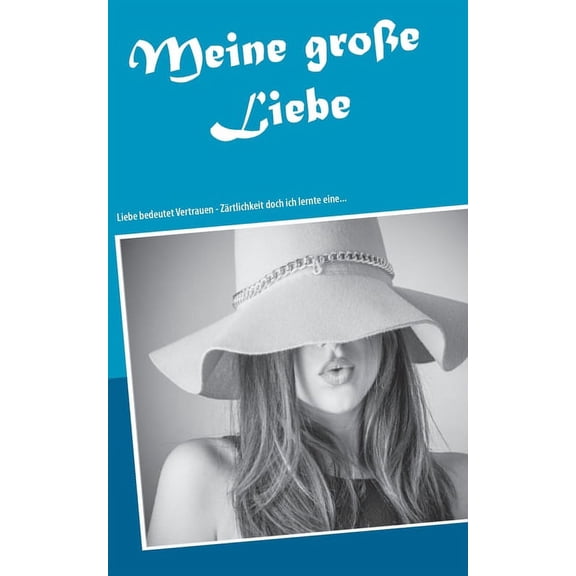 Meine große Liebe: Liebe bedeutet Vertrauen - Zärtlichkeit doch ich lernte eine..., (Paperback)