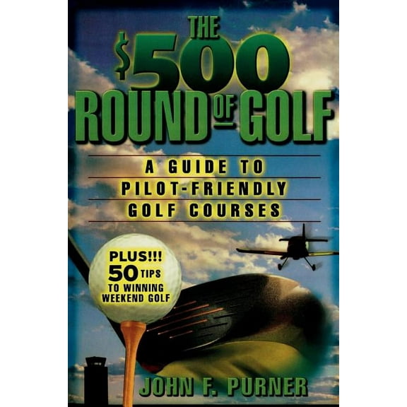 The $500 Round of Golf: A Guide to Pilot-Friendly Golf Courses, (Paperback)
