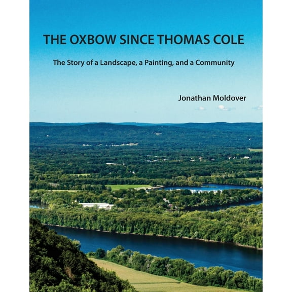 The Oxbow Since Thomas Cole: The Story of a Landscape, a Painting, and a Community, (Paperback)