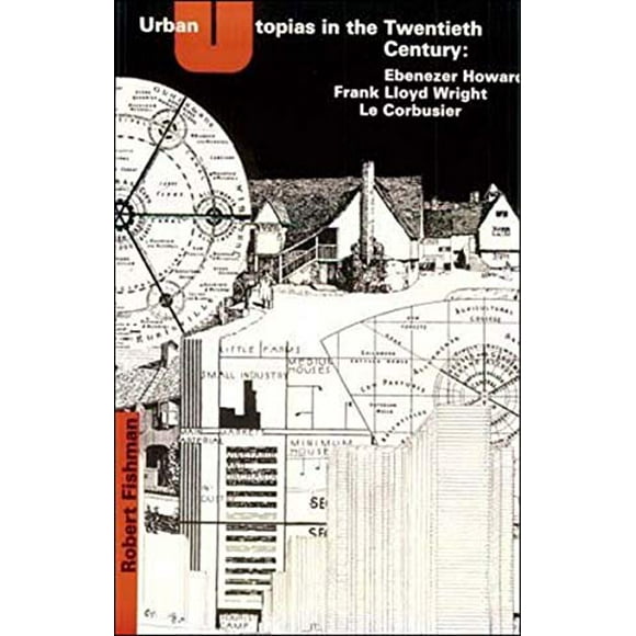 Urban Utopias in the Twentieth Century: Ebenezer Howard, Frank Lloyd Wright, Le Corbusier