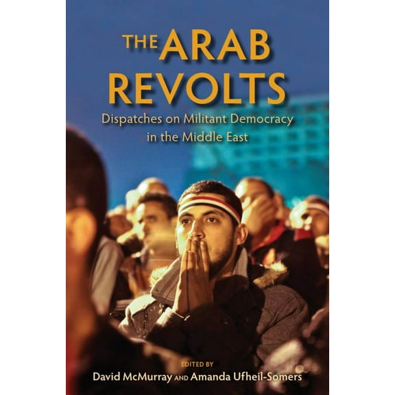 Public Cultures of the Middle East and N The Arab Revolts: Dispatches on Militant Democracy in the Middle East, (Paperback)