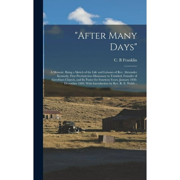 "After Many Days" : a Memoir. Being a Sketch of the Life and Labours of Rev. Alexander Kennedy, First Presbyterian Missionary to Trinidad, Founder of Greyfriars Church, and Its Pastor for Fourteen Years: January 1836-December 1849. With Introduction By... (Hardcover)