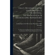 Gill's Technological [Afterw.] Gill's Scientific, Technological & Microscopic Repository; Or, Discoveries and Improvements in the Useful Arts, a Continuation of His Technical Repository, by T. Gill; V