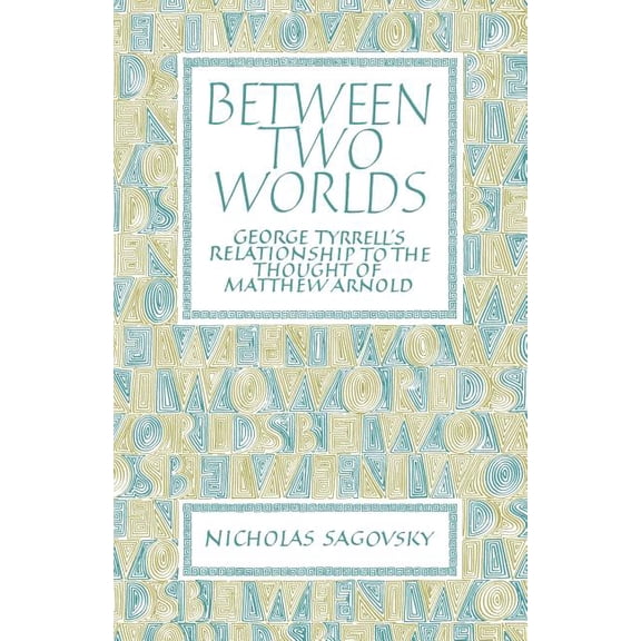 Between Two Worlds: George Tyrrell's Relationship to the Thought of Matthew Arnold, (Paperback)