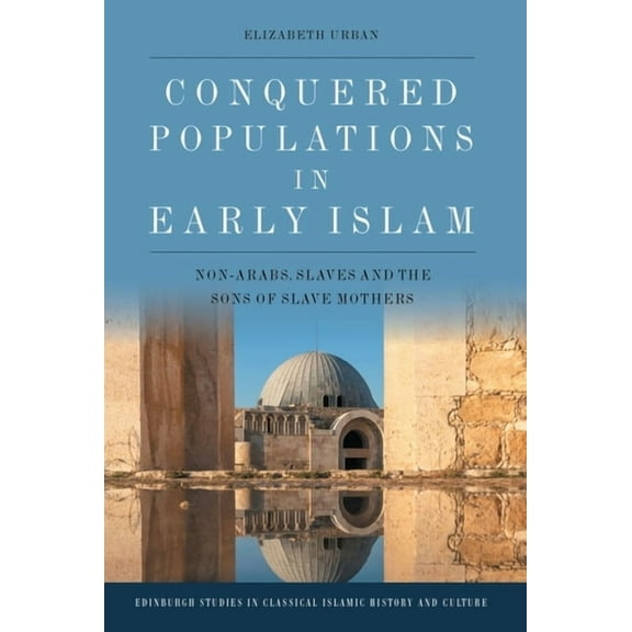 Edinburgh Studies in Classical Islamic H Conquered Populations in Early Islam: Non-Arabs, Slaves and the Sons of Slave Mothers, (Paperback)