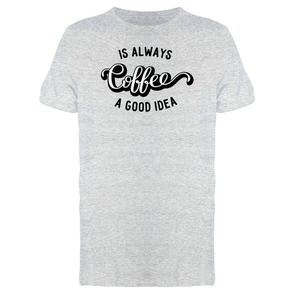 Coffee Is A Good Idea  Tee Men's -Image by Shutterstock