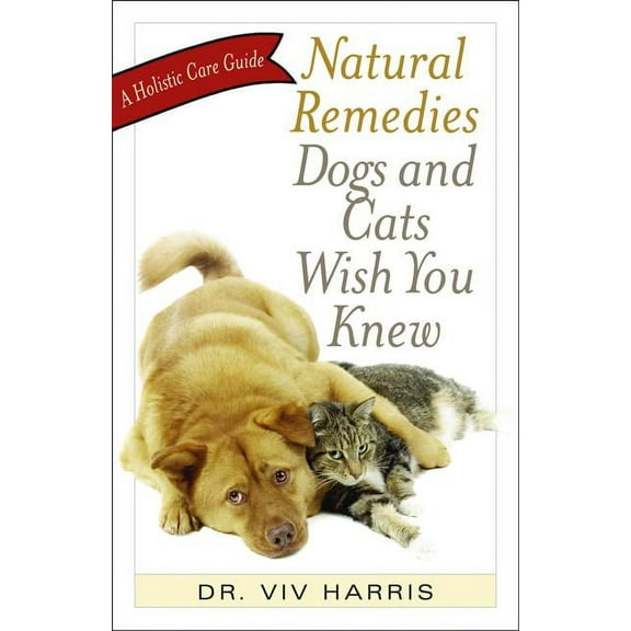 Natural Remedies Dogs and Cats Wish You Knew: A Holistic Care Guide, (Paperback)