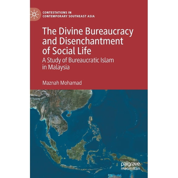 Contestations in Contemporary Southeast The Divine Bureaucracy and Disenchantment of Social Life: A Study of Bureaucratic Islam in Malaysia, (Hardcover)