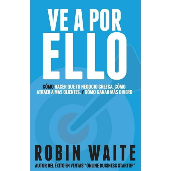 Ve A Por Ello: CÃ³mo atraer a mÃ¡s clientes, hacer que mi negocio crezca y puedo ganar mÃ¡s dinero, (Paperback)