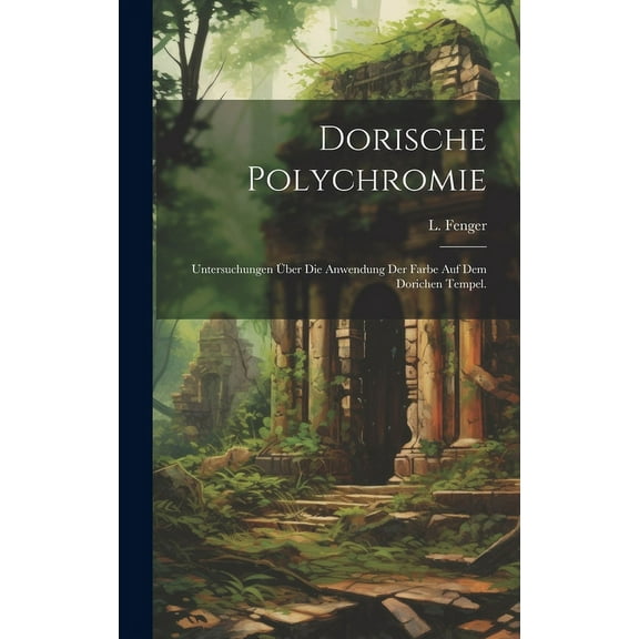 Dorische Polychromie : Untersuchungen Über die Anwendung der Farbe auf dem Dorichen Tempel. (Hardcover)