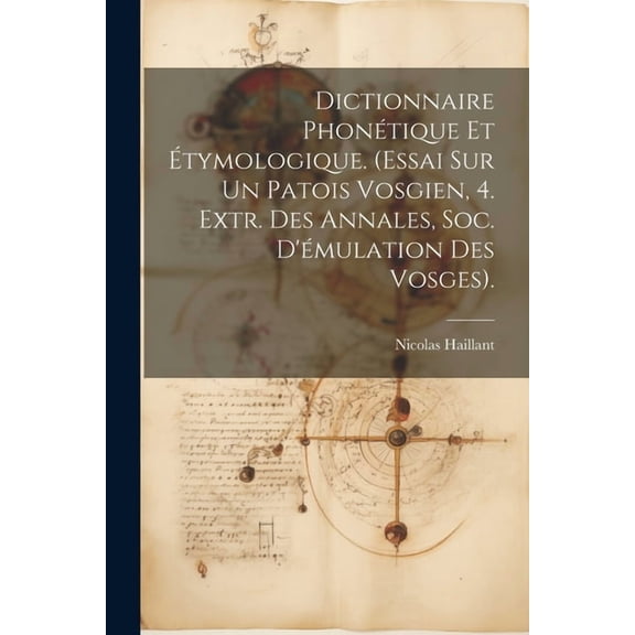 Dictionnaire Phonétique Et Étymologique. (Essai Sur Un Patois Vosgien, 4. Extr. Des Annales, Soc. D'émulation Des Vosges). (Paperback)