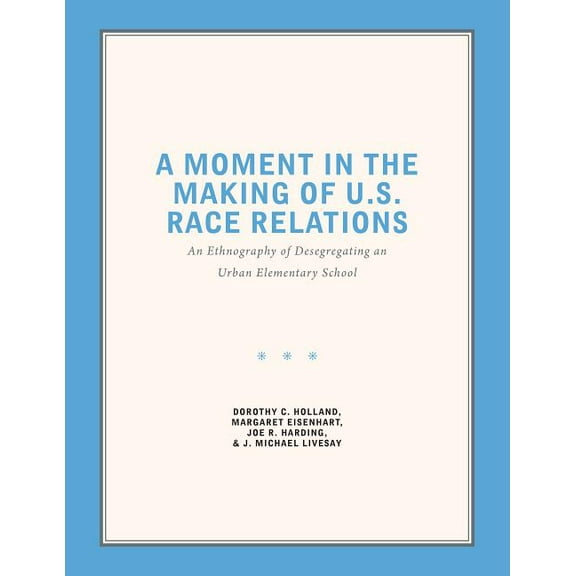 A Moment in the Making of U.S. Race Relations: An Ethnography of Desegregating an Urban Elementary School, (Paperback)
