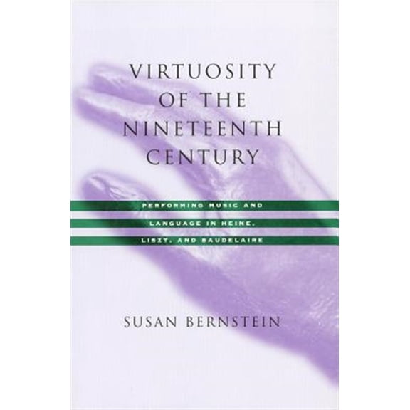 Pre-Owned Virtuosity of the Nineteenth Century : Performing Music and Language in Heine, Liszt, and Baudelaire (Paperback)