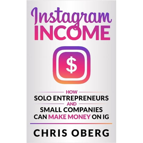 How to Make Money Online Instagram Income: How Solo Entrepreneurs and Small Companies can Make Money on IG, Book 2, (Hardcover)