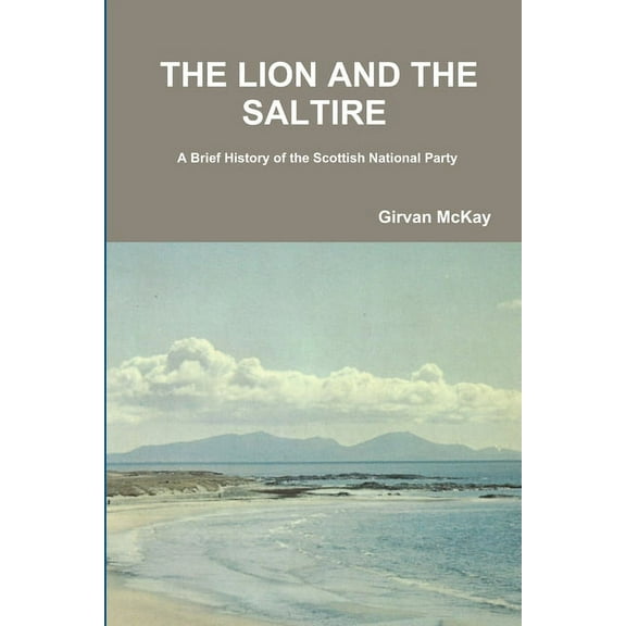 THE LION AND THE SALTIRE A Brief History of the Scottish National Party (Paperback)