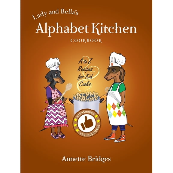 Lady and Bella's Alphabet Kitchen Cookbook: A to Z Recipes for Kid Cooks, (Hardcover)