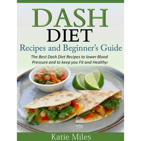 Dash Diet Recipes and Beginner’s Guide: The Best Dash Diet Recipes to lower Blood Pressure and to keep you Fit and Healthy! - (Best Blood Pressure Tablets No Side Effects)