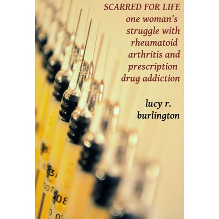 Scarred for Life: One Woman's Struggle with Rheumatoid Arthritis and Prescription Drug Addiction -
