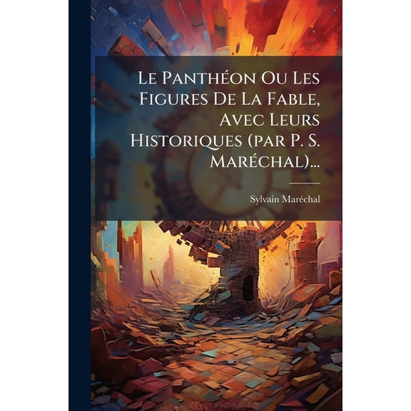 Le Panthéon Ou Les Figures De La Fable, Avec Leurs Historiques (par P. S. Maréchal)... (Paperback)