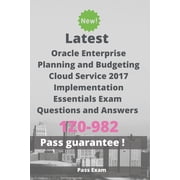 Latest Oracle Enterprise Planning and Budgeting Cloud Service 2017 Implementation Essentials Exam 1Z0-982 Questions and Answers: Guide for Real Exam (Paperback)