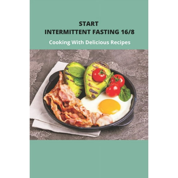 Start Intermittent Fasting 16/8: Cooking With Delicious Recipes: Simple Keto Intermittent Fasting Meal Plan (Paperback)