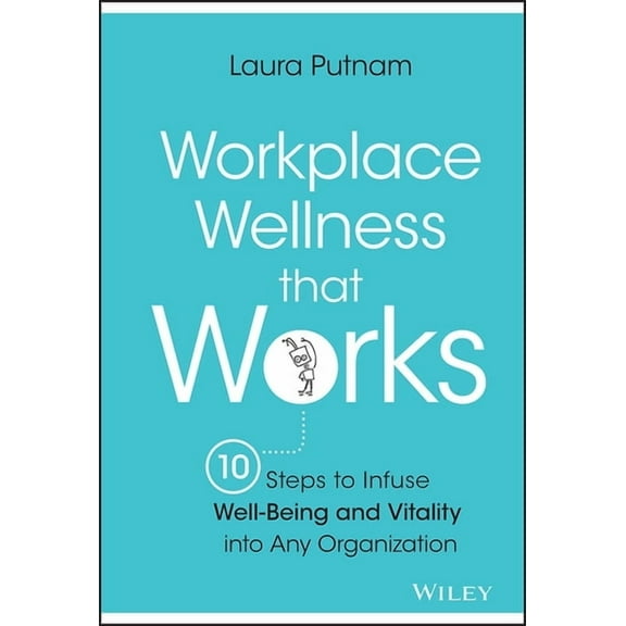 Workplace Wellness That Works: 10 Steps to Infuse Well-Being and Vitality Into Any Organization, (Hardcover)