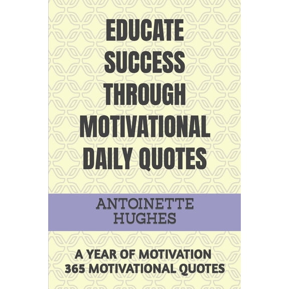 Educate Success Through Motivational Daily Quotes: A Year of Motivation 365 Motivational Quotes, (Paperback)
