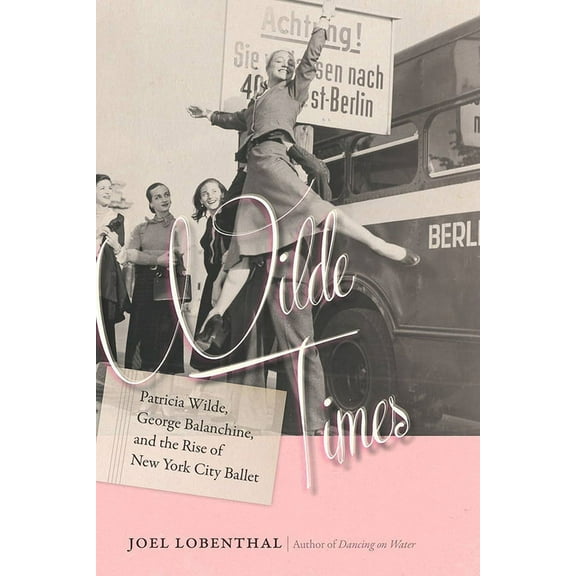 Wilde Times : Patricia Wilde, George Balanchine, and the Rise of New York City Ballet (Hardcover)