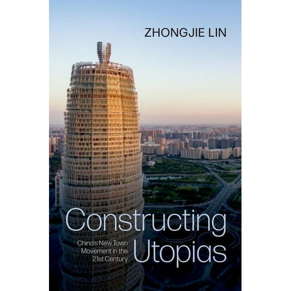Constructing Utopias: China's New Town Movement in the 21st Century, (Paperback)