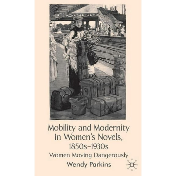 Mobility and Modernity in Women's Novels, 1850s-1930s: Women Moving Dangerously, (Hardcover)