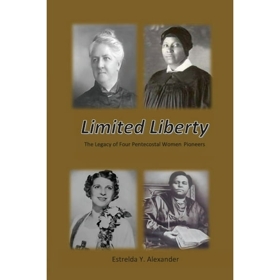 Limited Liberty: The Legacy of Four Pentecostal Women Pioneers, (Paperback)