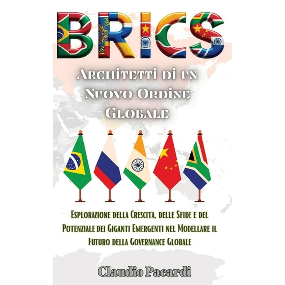 Brics: Architetti di un Nuovo Ordine Globale: Esplorazione della Crescita, delle Sfide e del Potenziale dei Giganti Emer, (Hardcover)