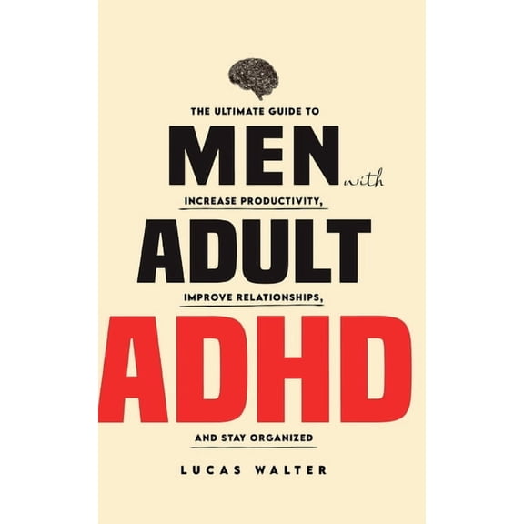 Men with Adult ADHD: The Ultimate Guide to Increase Productivity, Improve Relationships, and Stay Organized, (Paperback)