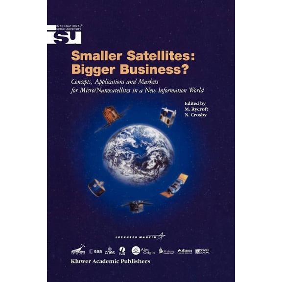 Space Studies Smaller Satellites: Bigger Business?: Concepts, Applications and Markets for Micro/Nanosatellites in a New Information W, Book 6, (Paperback)