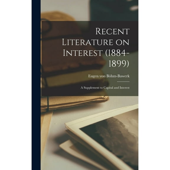 Recent Literature on Interest (1884-1899): A Supplement to Capital and Interest, (Hardcover)