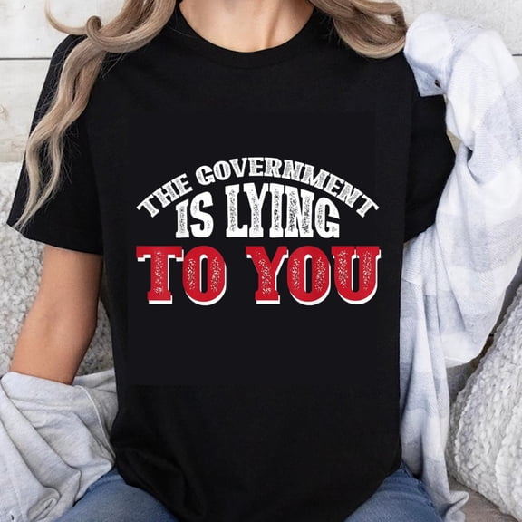 100% Cotton The Government Is Lying To You Political Statement T-Shirt Funny Sarcastic Tee Men Women Unisex Casual Top