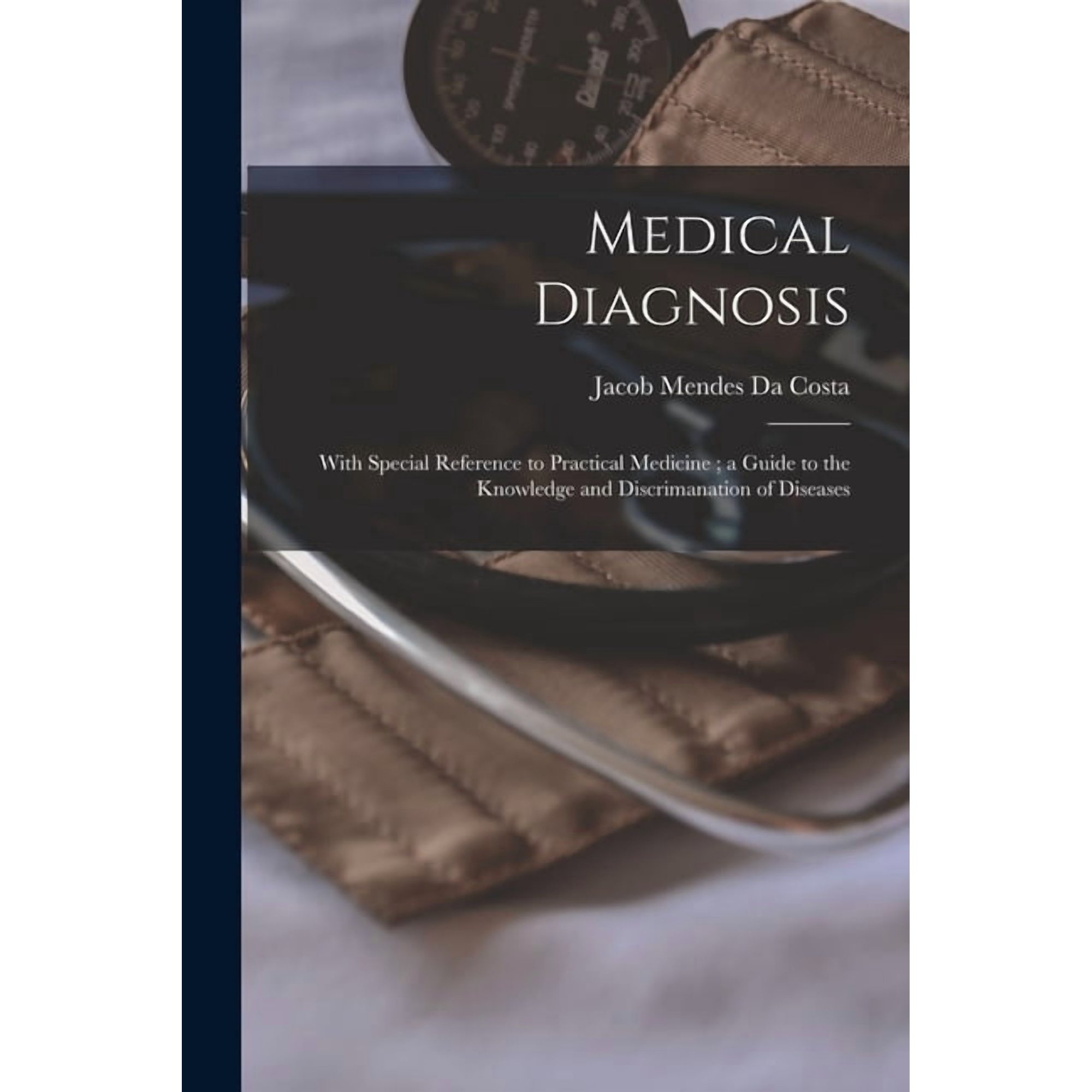 Medical Diagnosis: With Special Reference to Practical Medicine; a Guide to the Knowledge and Discrimanation of Diseases, (Paperback)
