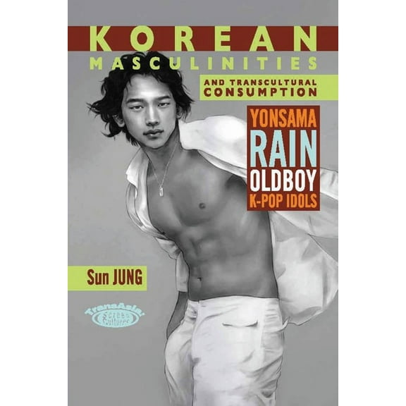 Korean Masculinities and Transcultural Consumption : Yonsama, Rain, Oldboy, K-Pop Idols (Hardcover)