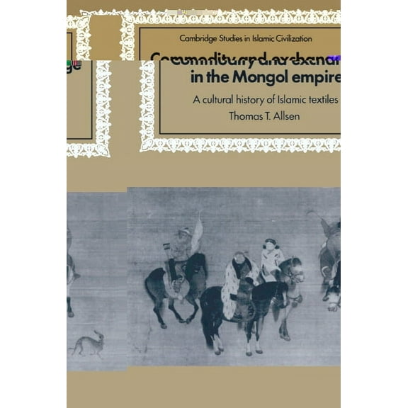 Cambridge Studies in Islamic Civilizatio Commodity and Exchange in the Mongol Empire: A Cultural History of Islamic Textiles, (Hardcover)