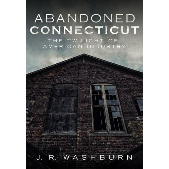 Abandoned Connecticut : The Twilight of American Industry (Paperback)