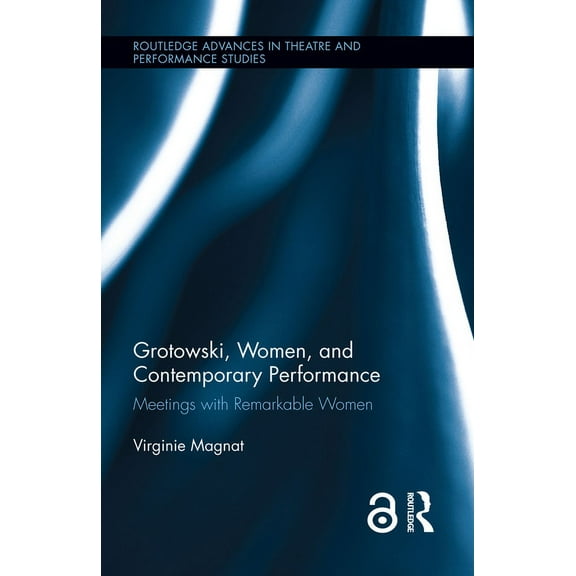 Routledge Advances in Theatre & Performa Grotowski, Women, and Contemporary Performance: Meetings with Remarkable Women, (Hardcover)