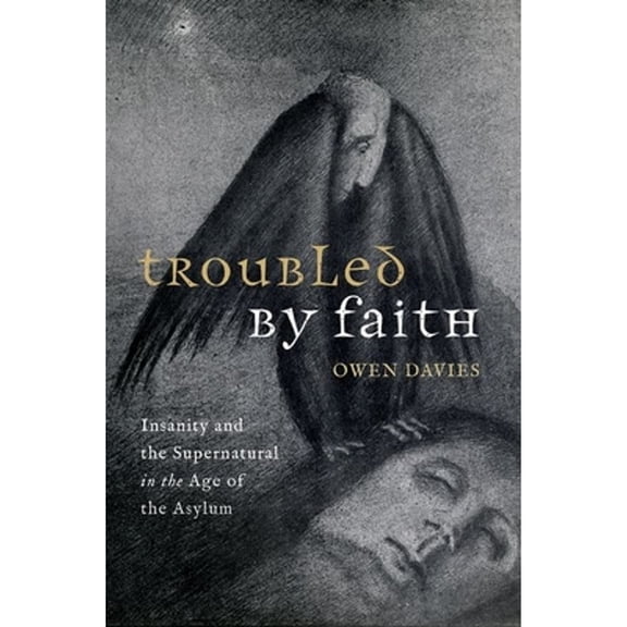 Pre-Owned Troubled by Faith: Insanity and the Supernatural in the Age of the Asylum (Hardcover) by Prof. Owen Davies