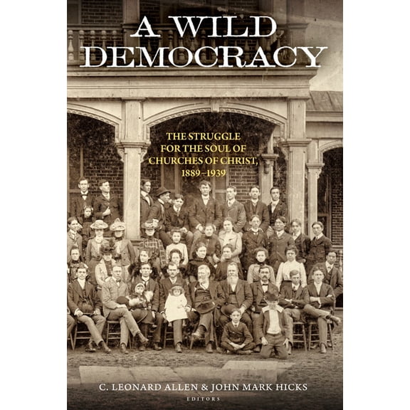 Churches of Christ in the Twentieth Cent A Wild Democracy (Vol. 1 of 3): The Struggle for the Soul of Churches of Christ, (Paperback)