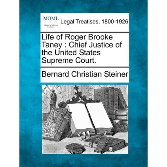 Life of Roger Brooke Taney: Chief Justice of the United States Supreme Court. Paperback 124012726X 9781240127269 Bernard Christian Steiner
